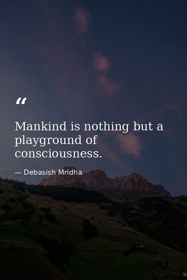 Mankind is nothing but a playground of consciousness. — Debasish Mridha