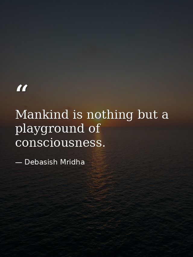 Mankind is nothing but a playground of consciousness. — Debasish Mridha