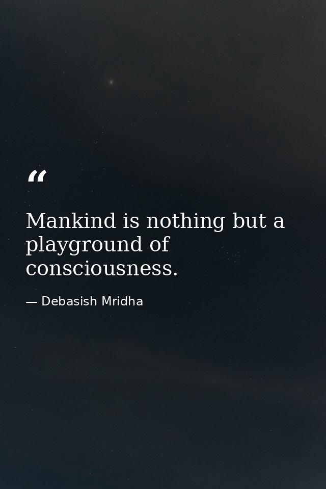 Mankind is nothing but a playground of consciousness. — Debasish Mridha