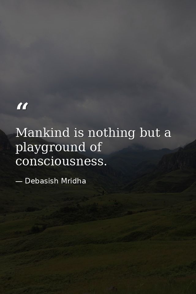 Mankind is nothing but a playground of consciousness. — Debasish Mridha