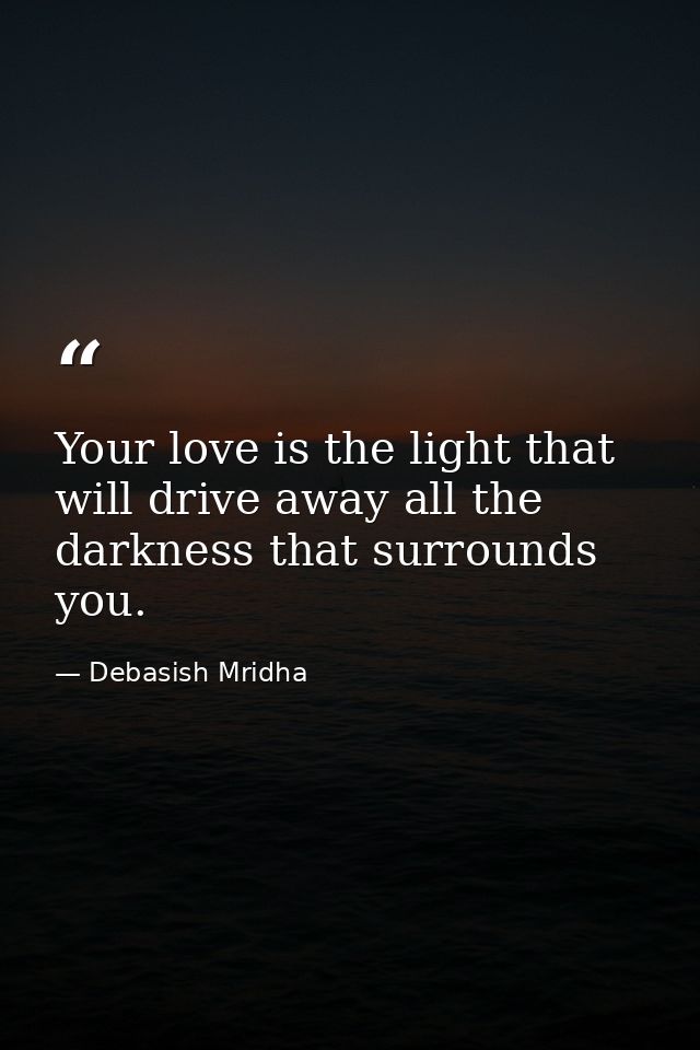 Your love is the light that will drive away all the darkness that surrounds you. — Debasish Mridha