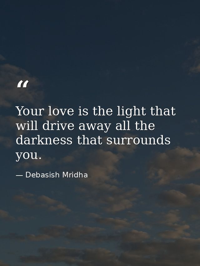 Your love is the light that will drive away all the darkness that surrounds you. — Debasish Mridha