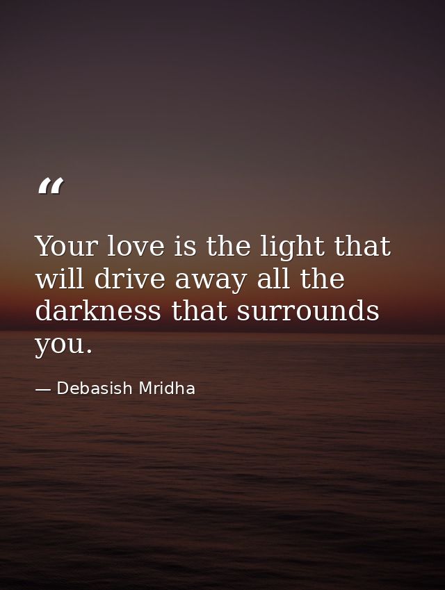 Your love is the light that will drive away all the darkness that surrounds you. — Debasish Mridha