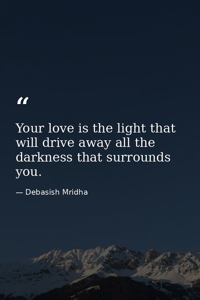 Your love is the light that will drive away all the darkness that surrounds you. — Debasish Mridha