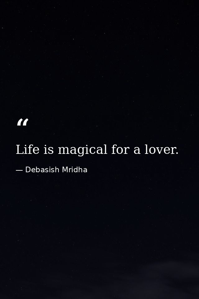 Life is magical for a lover. — Debasish Mridha