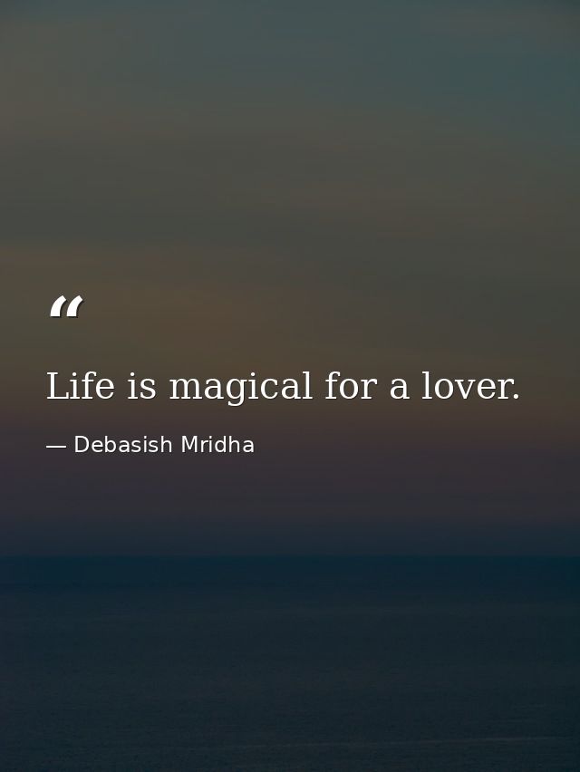 Life is magical for a lover. — Debasish Mridha