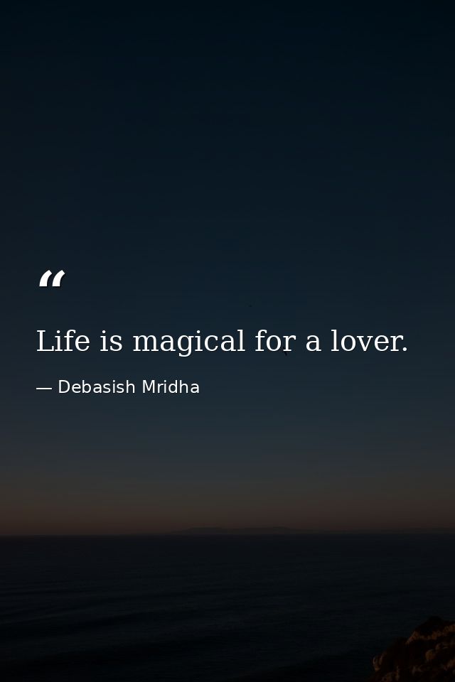 Life is magical for a lover. — Debasish Mridha