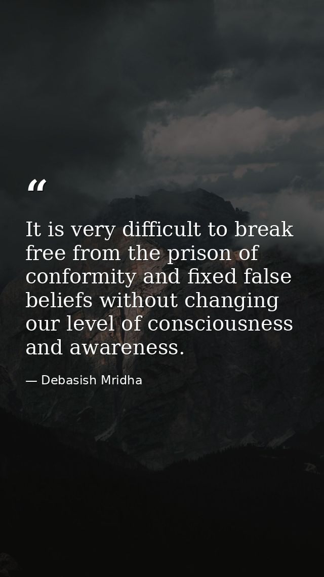 It is very difficult to break free from the prison of conformity and fixed false beliefs without changing our level of c — Debasish Mridha