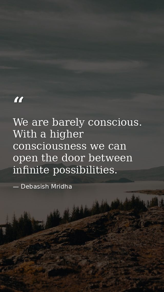 We are barely conscious. With a higher consciousness we can open the door between infinite possibilities. — Debasish Mridha