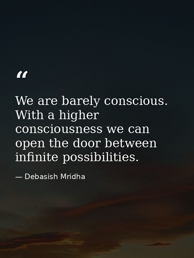 We are barely conscious. With a higher consciousness we can open the door between infinite possibilities. — Debasish Mridha