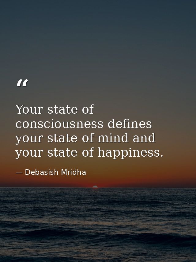 Your state of consciousness defines your state of mind and your state of happiness. — Debasish Mridha