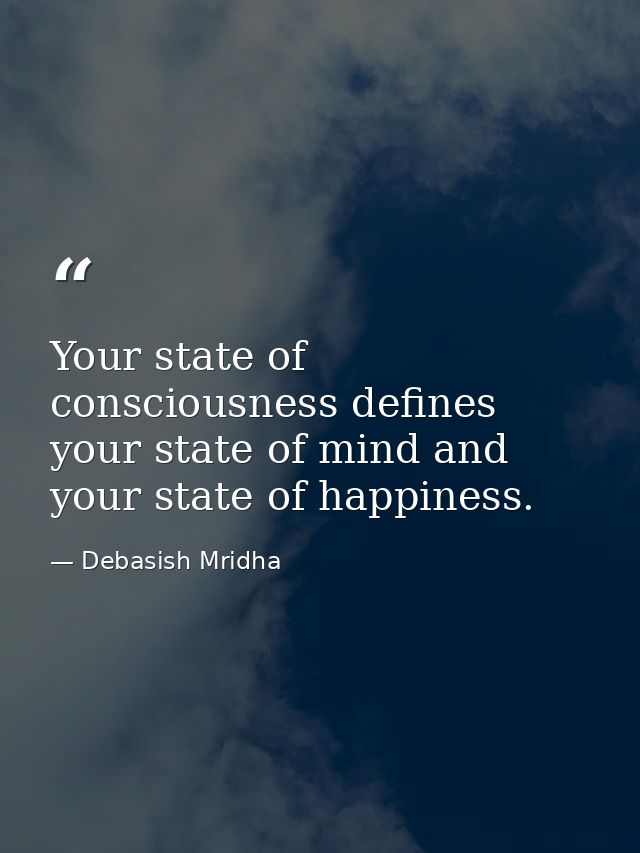 Your state of consciousness defines your state of mind and your state of happiness. — Debasish Mridha