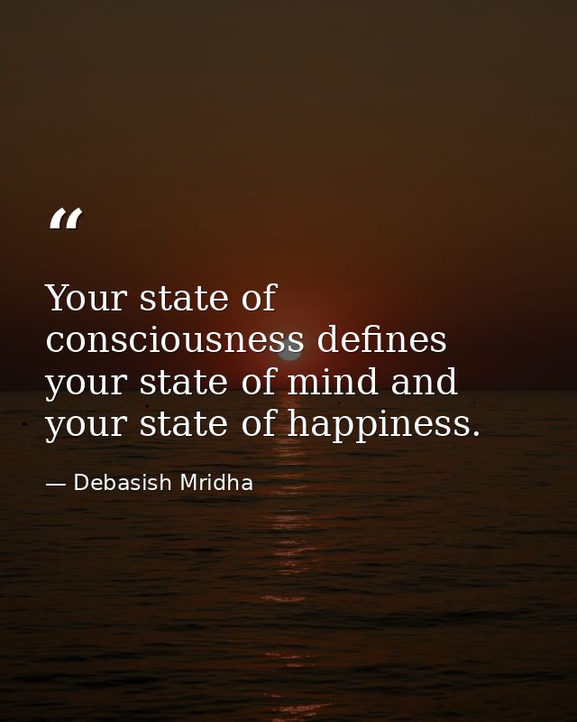 Your state of consciousness defines your state of mind and your state of happiness. — Debasish Mridha