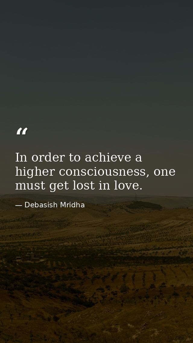 In order to achieve a higher consciousness, one must get lost in love. — Debasish Mridha