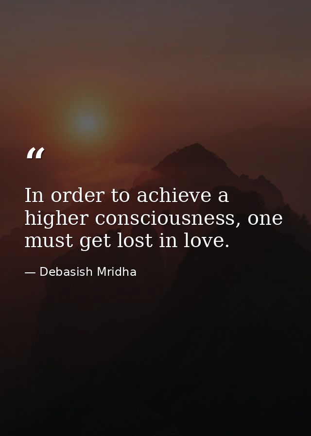 In order to achieve a higher consciousness, one must get lost in love. — Debasish Mridha