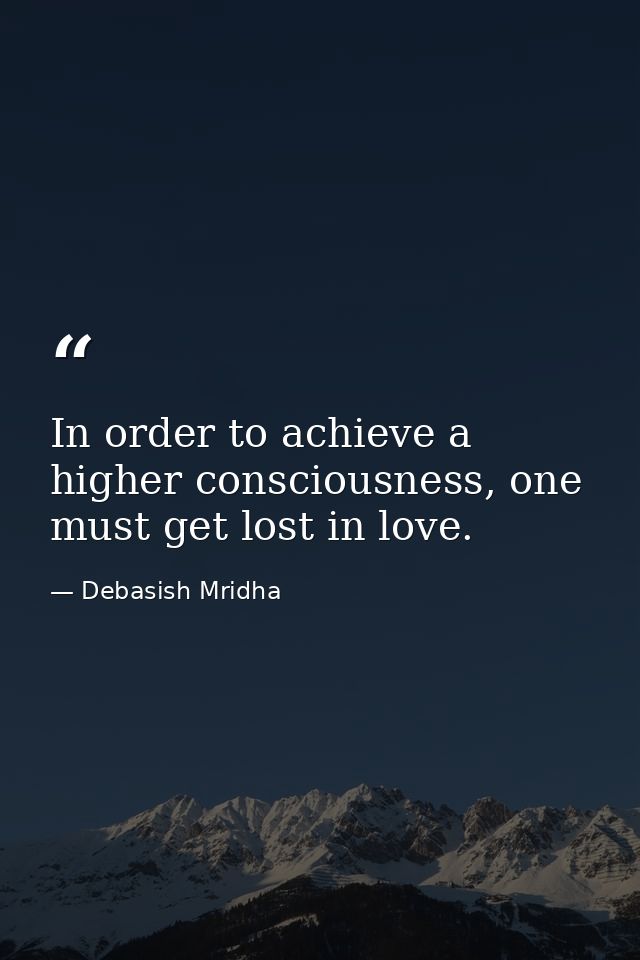 In order to achieve a higher consciousness, one must get lost in love. — Debasish Mridha