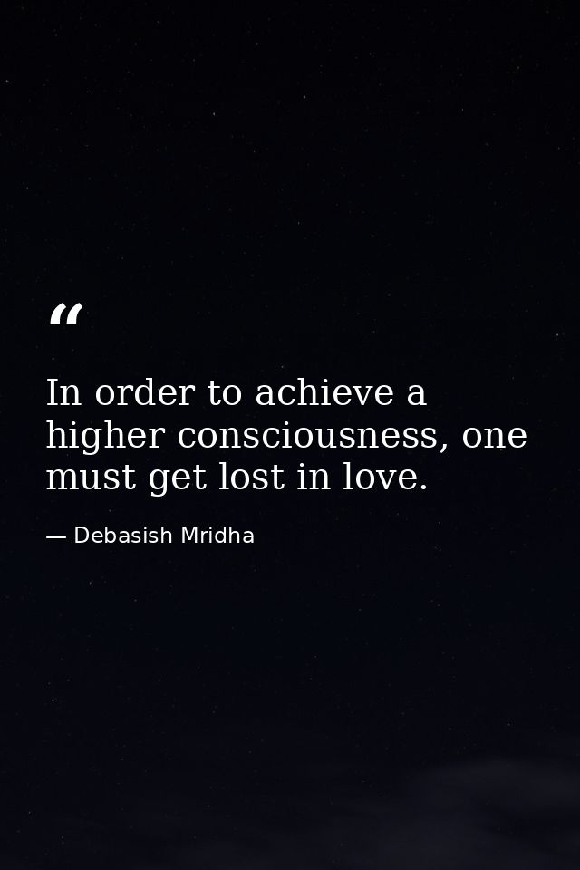 In order to achieve a higher consciousness, one must get lost in love. — Debasish Mridha