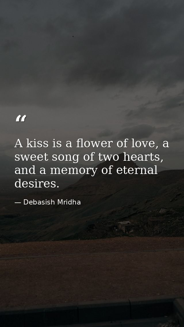 A kiss is a flower of love, a sweet song of two hearts, and a memory of eternal desires. — Debasish Mridha