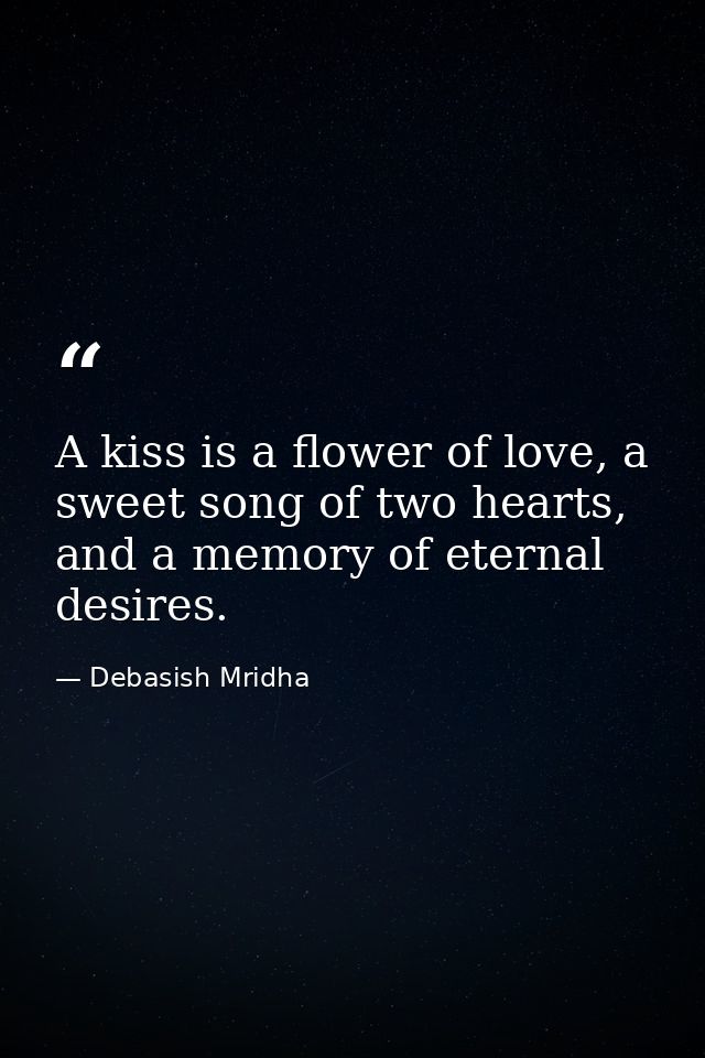 A kiss is a flower of love, a sweet song of two hearts, and a memory of eternal desires. — Debasish Mridha