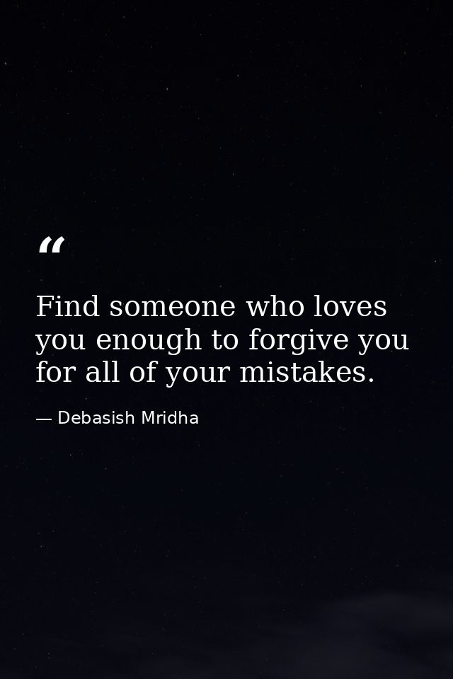 Find someone who loves you enough to forgive you for all of your mistakes. — Debasish Mridha