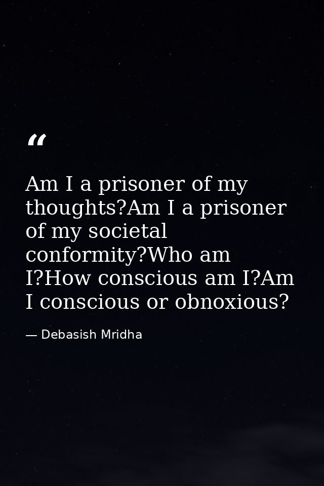 Am I a prisoner of my thoughts?Am I a prisoner of my societal conformity?Who am I?How conscious am I?Am I conscious or o — Debasish Mridha