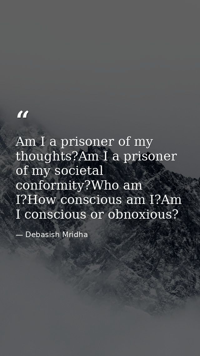 Am I a prisoner of my thoughts?Am I a prisoner of my societal conformity?Who am I?How conscious am I?Am I conscious or o — Debasish Mridha