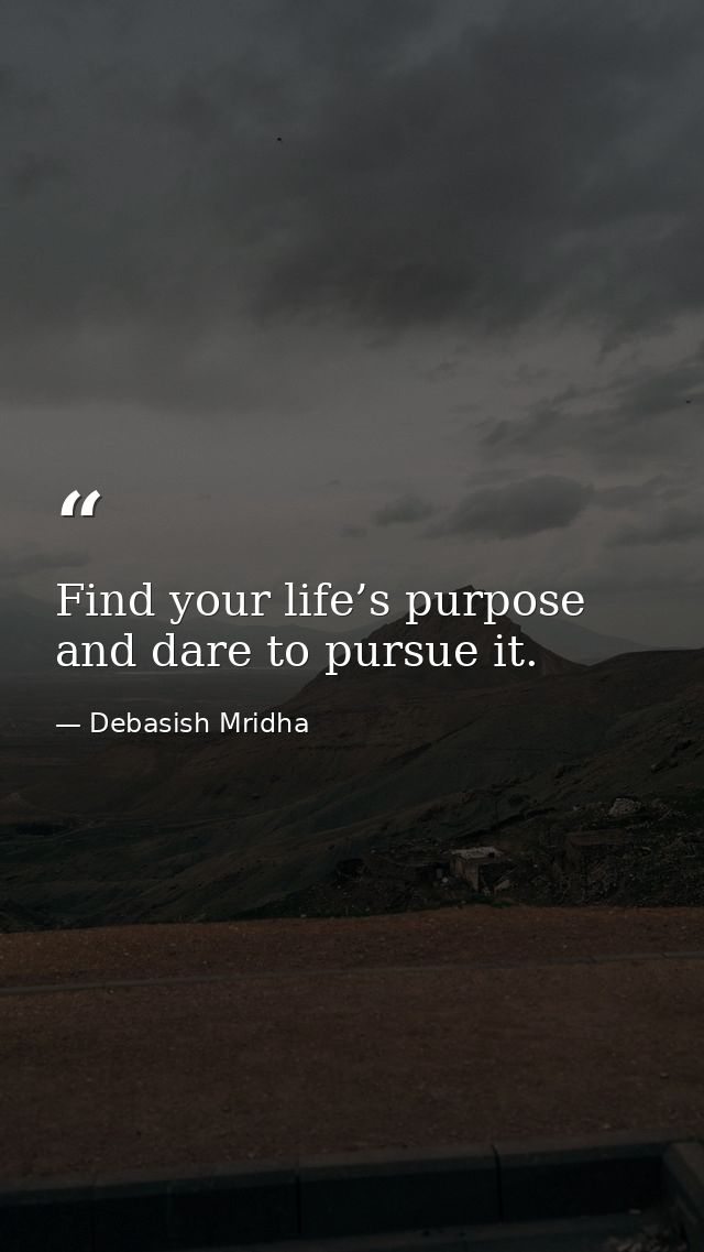 Find your life’s purpose and dare to pursue it. — Debasish Mridha