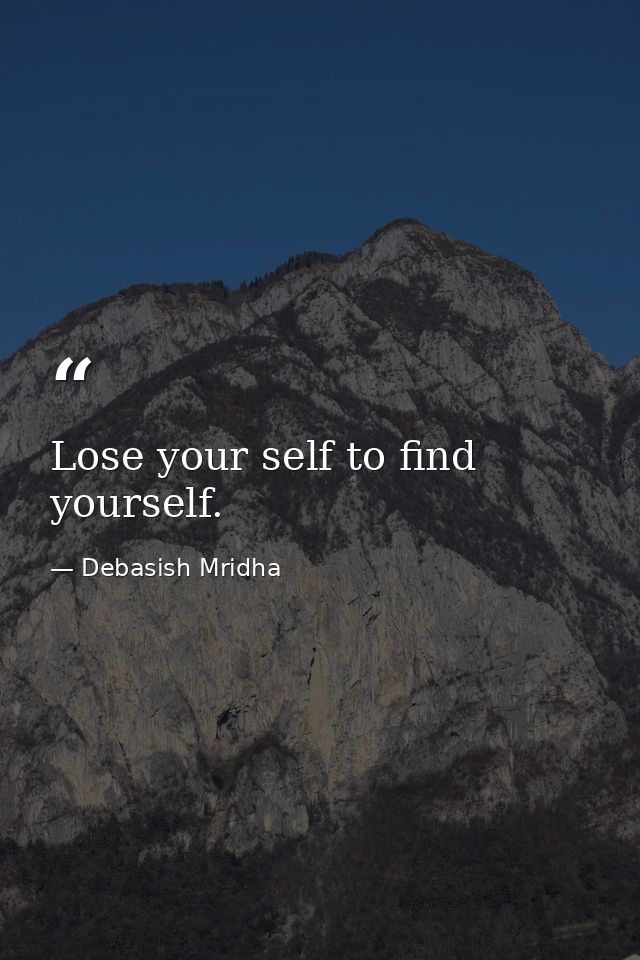 Lose your self to find yourself. — Debasish Mridha