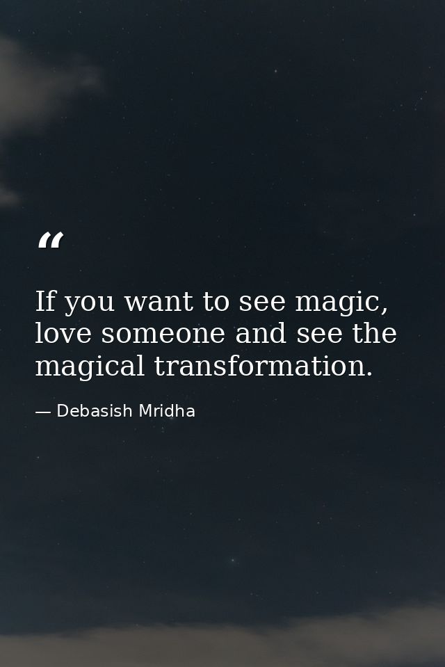 If you want to see magic, love someone and see the magical transformation. — Debasish Mridha