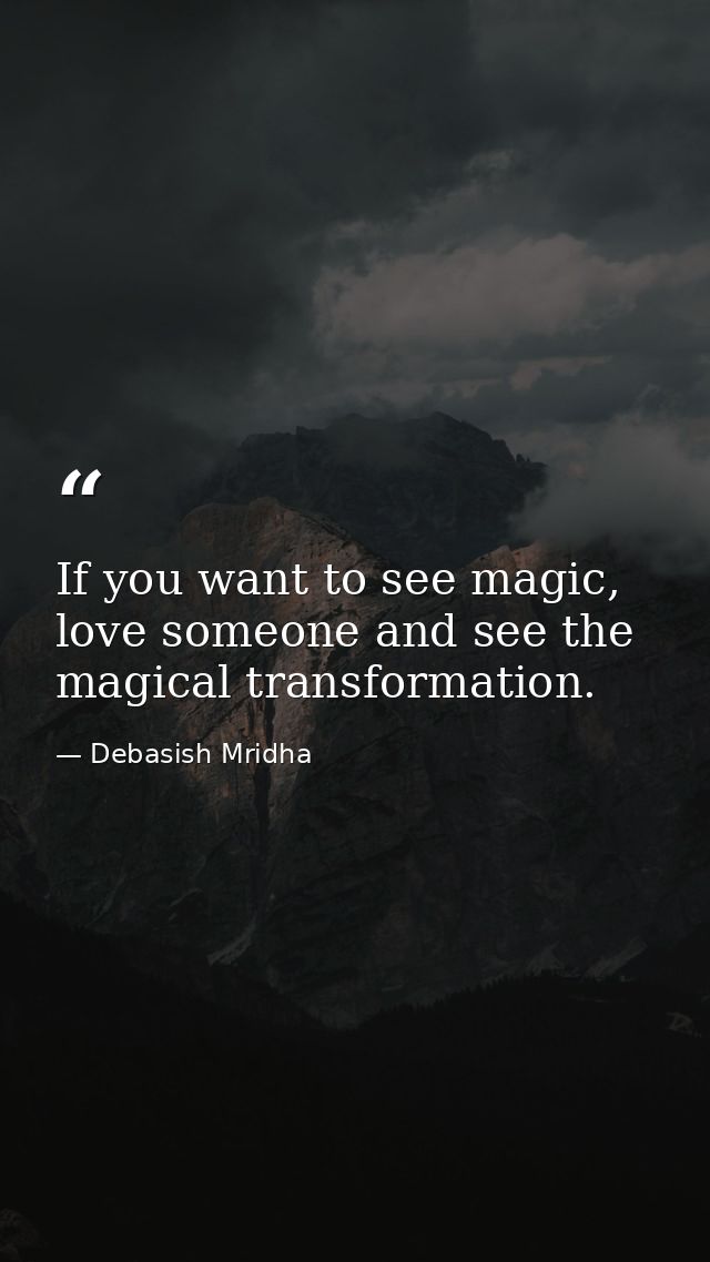 If you want to see magic, love someone and see the magical transformation. — Debasish Mridha