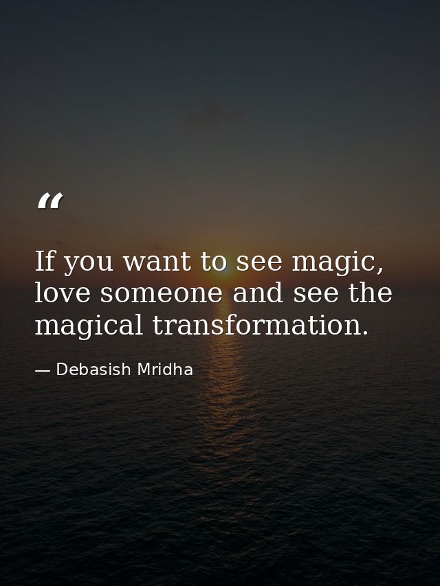 If you want to see magic, love someone and see the magical transformation. — Debasish Mridha