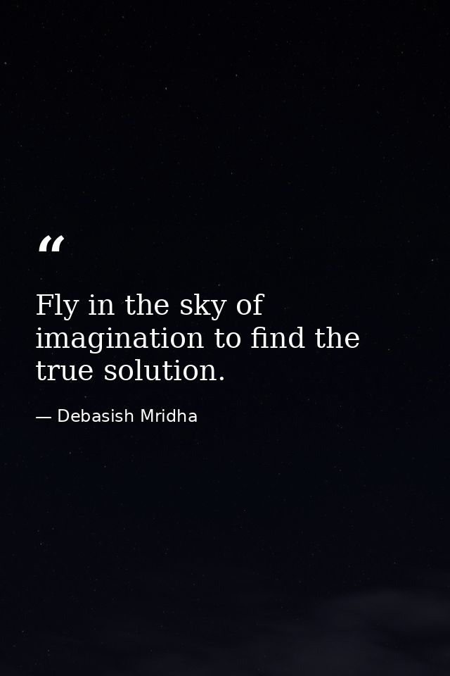 Fly in the sky of imagination to find the true solution. — Debasish Mridha