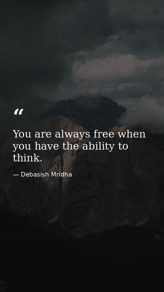 You are always free when you have the ability to think. — Debasish Mridha