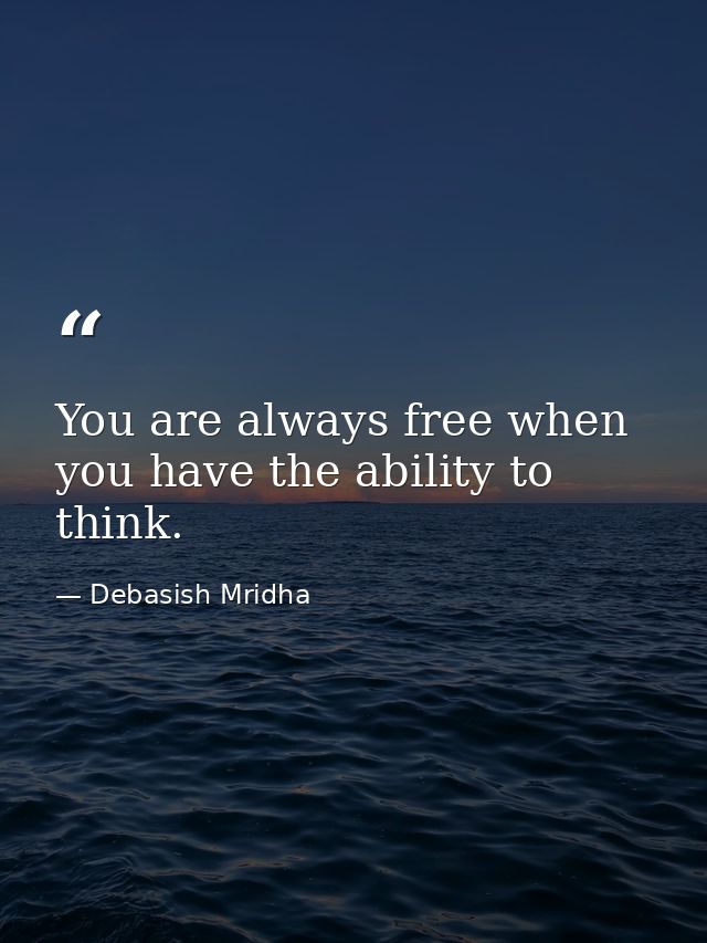 You are always free when you have the ability to think. — Debasish Mridha