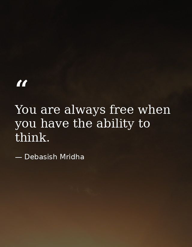 You are always free when you have the ability to think. — Debasish Mridha