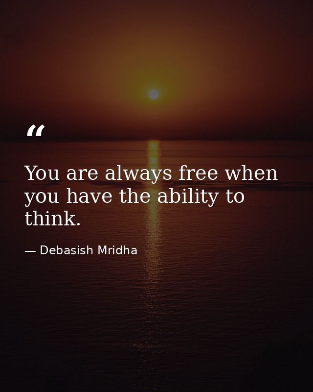You are always free when you have the ability to think. — Debasish Mridha