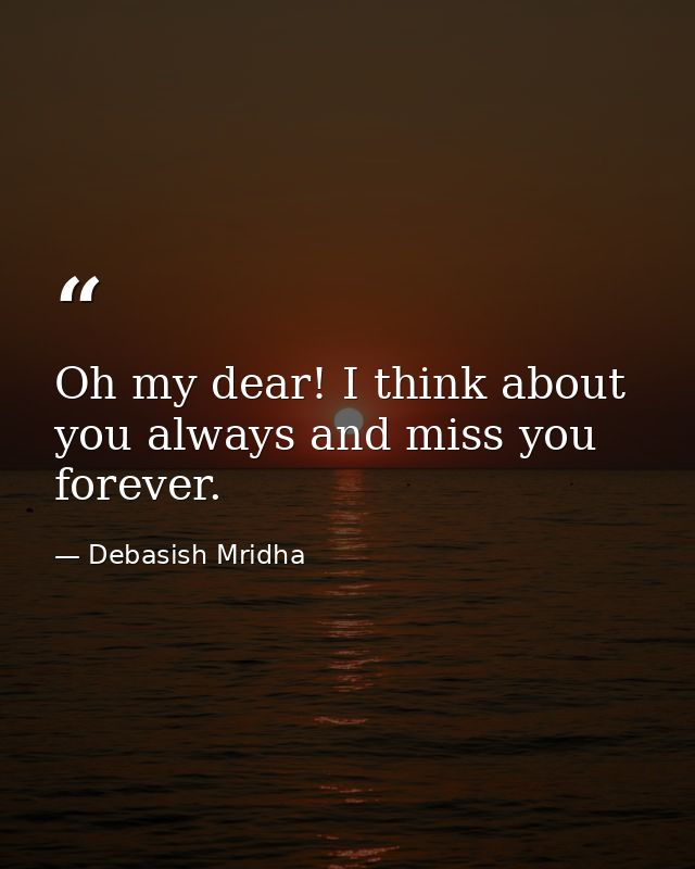 Oh my dear! I think about you always and miss you forever. — Debasish Mridha