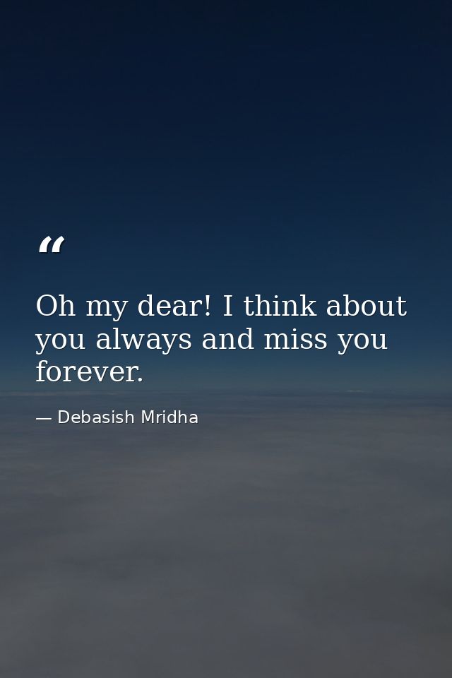 Oh my dear! I think about you always and miss you forever. — Debasish Mridha