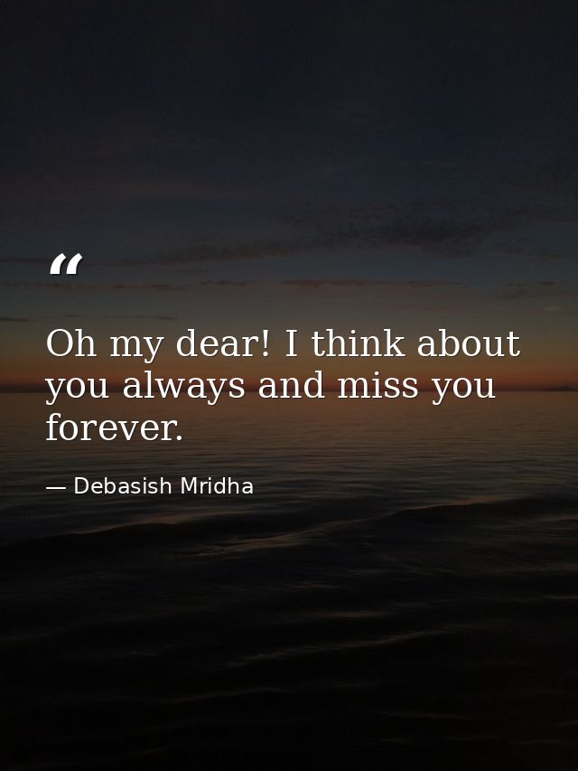 Oh my dear! I think about you always and miss you forever. — Debasish Mridha