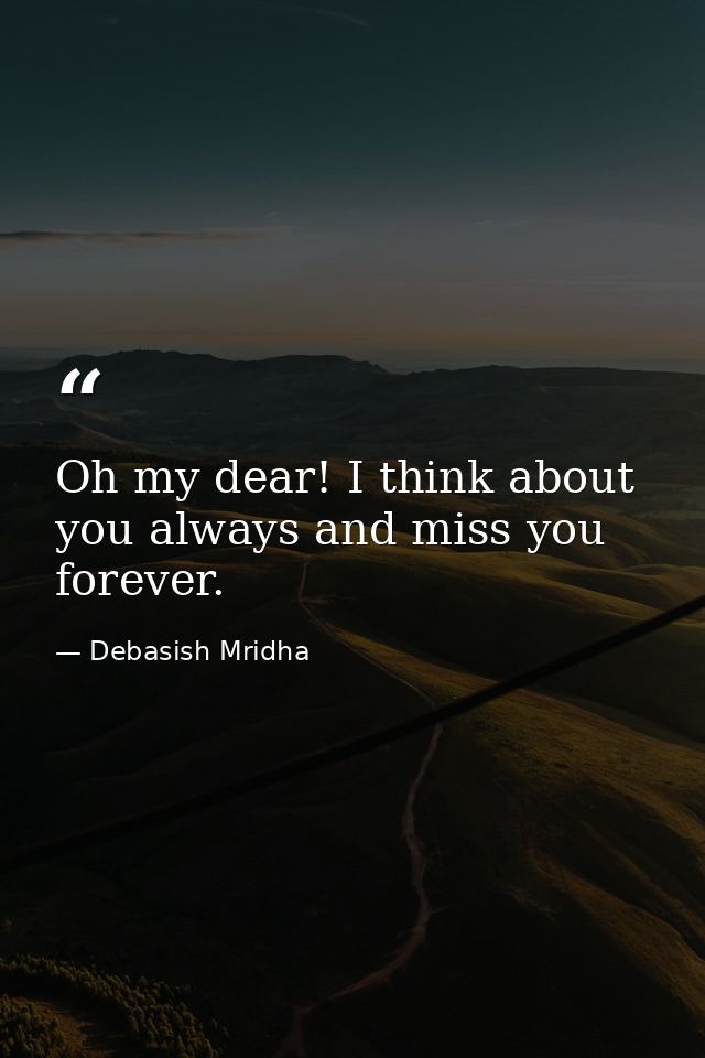 Oh my dear! I think about you always and miss you forever. — Debasish Mridha