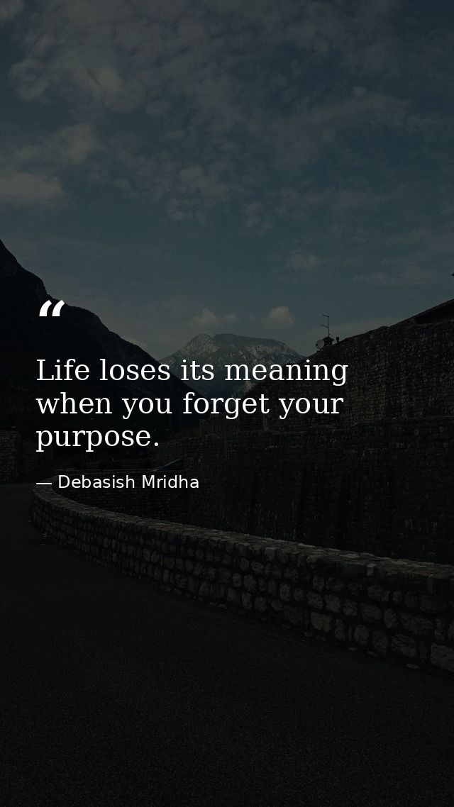 Life loses its meaning when you forget your purpose. — Debasish Mridha