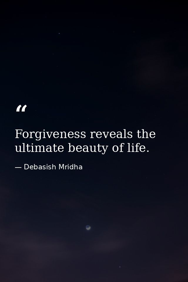 Forgiveness reveals the ultimate beauty of life. — Debasish Mridha