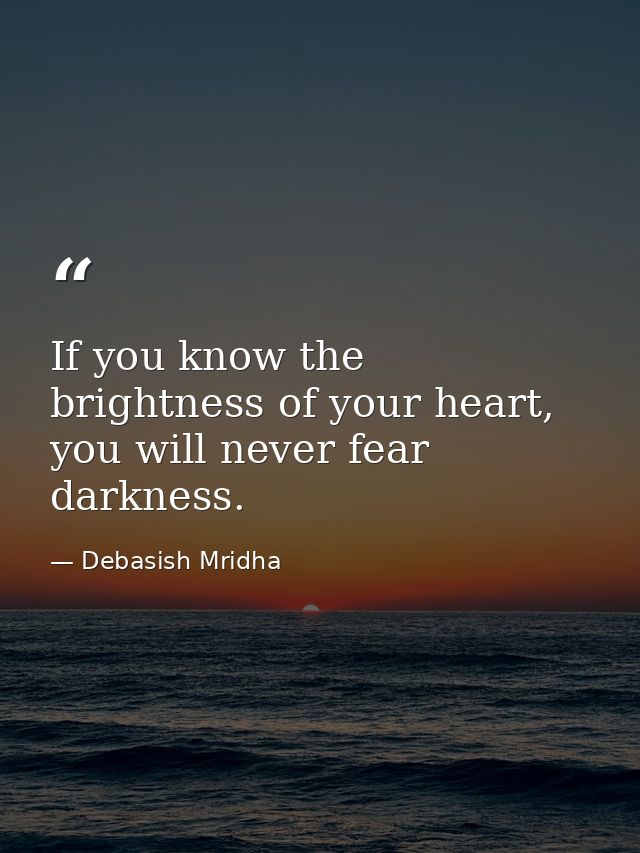 If you know the brightness of your heart, you will never fear darkness. — Debasish Mridha