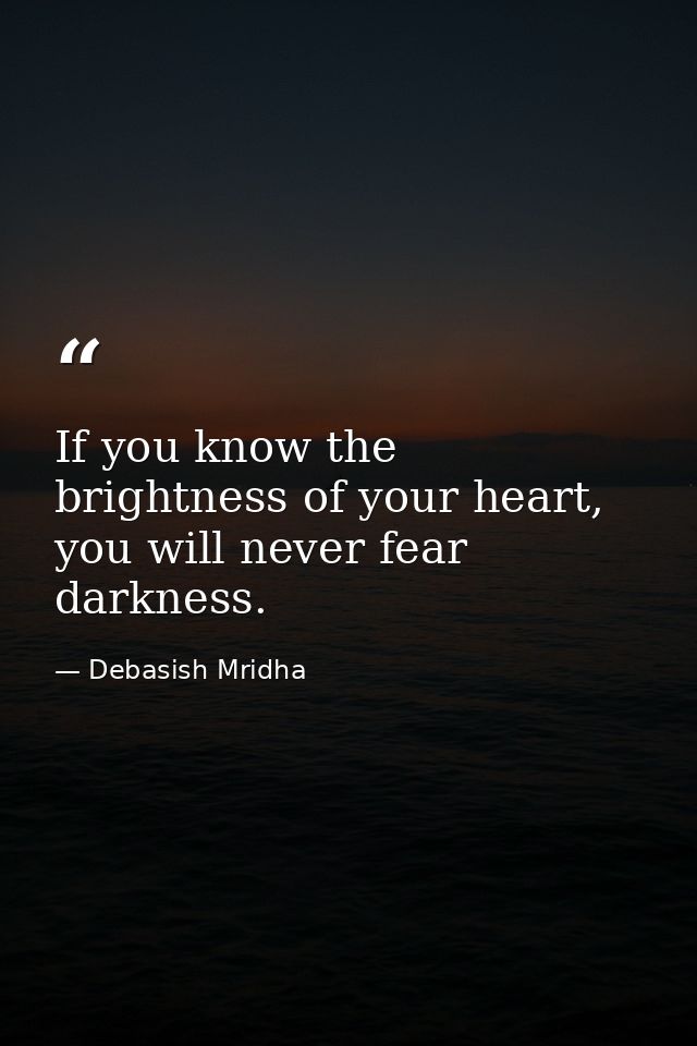 If you know the brightness of your heart, you will never fear darkness. — Debasish Mridha
