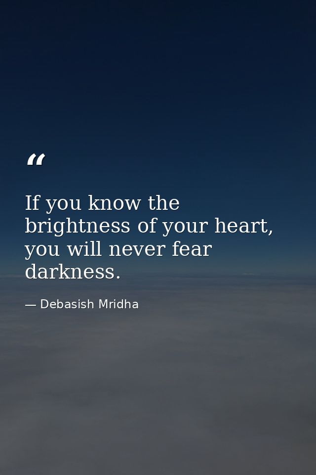 If you know the brightness of your heart, you will never fear darkness. — Debasish Mridha