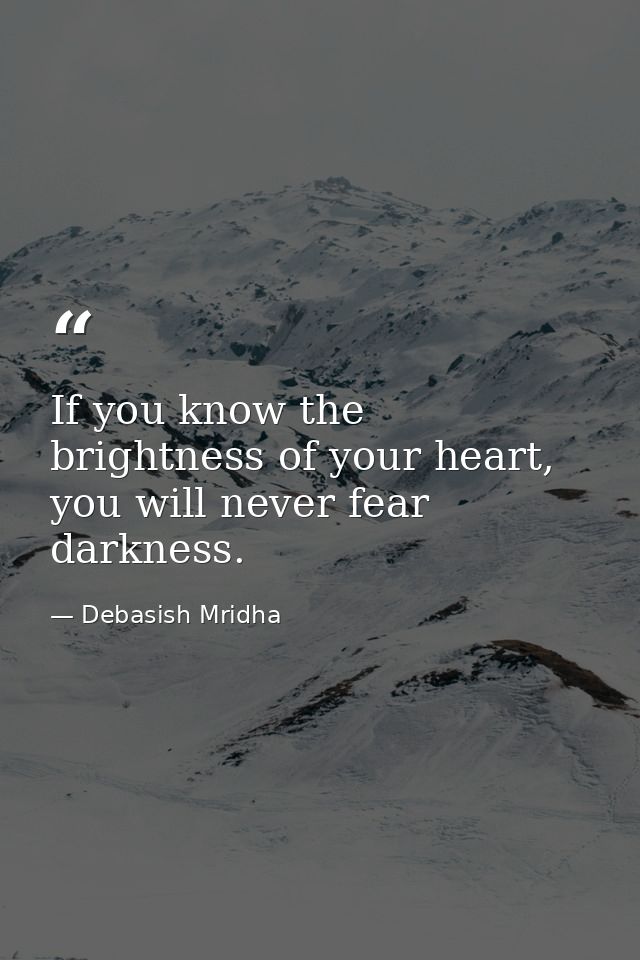 If you know the brightness of your heart, you will never fear darkness. — Debasish Mridha