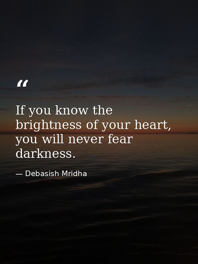 If you know the brightness of your heart, you will never fear darkness. — Debasish Mridha