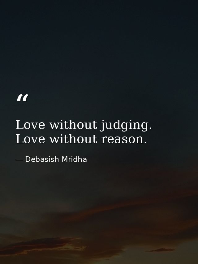 Love without judging. Love without reason. — Debasish Mridha