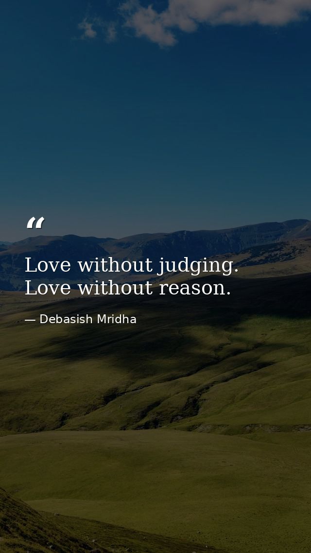 Love without judging. Love without reason. — Debasish Mridha