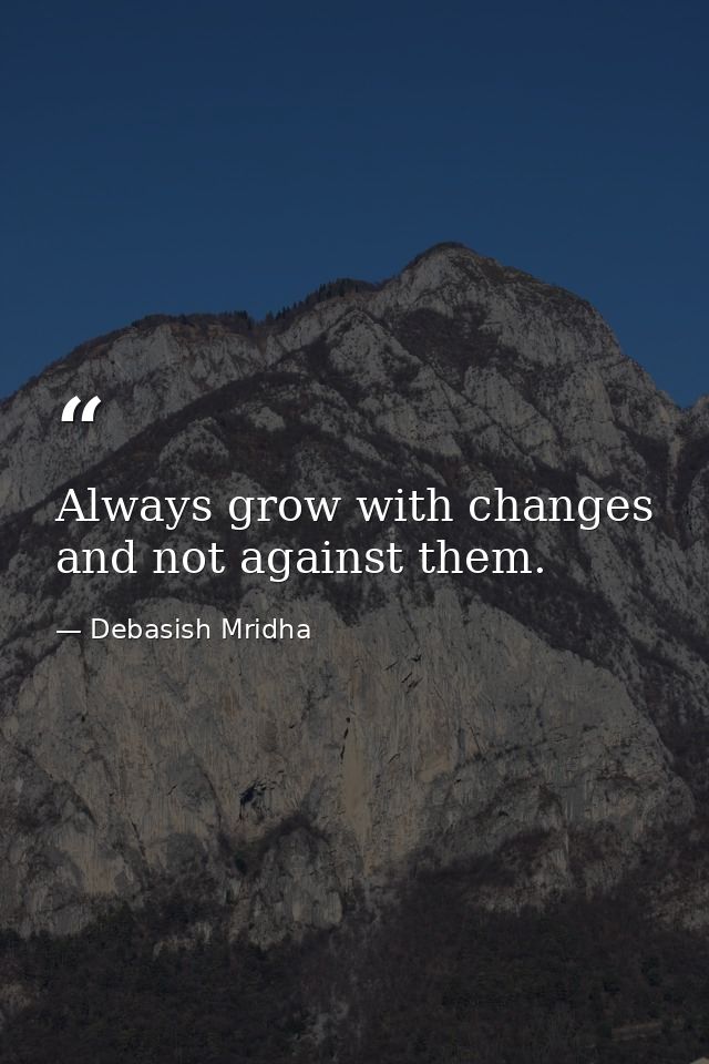 Always grow with changes and not against them. — Debasish Mridha